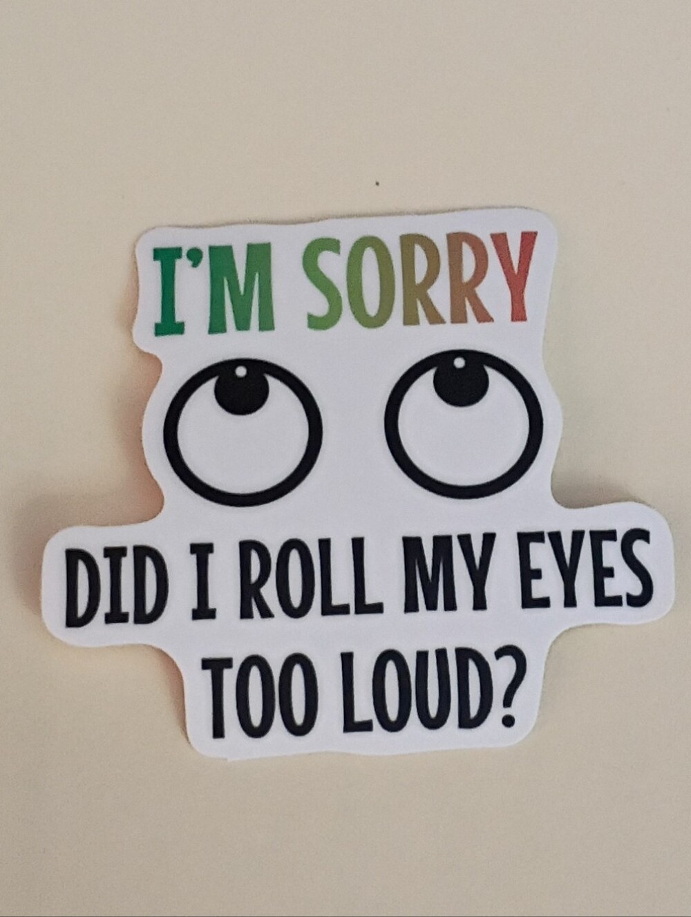 10/$10 Stickers Decal - I'm Sorry Did I Roll My Eyes Too Loud? Eyeballs Rolled 2